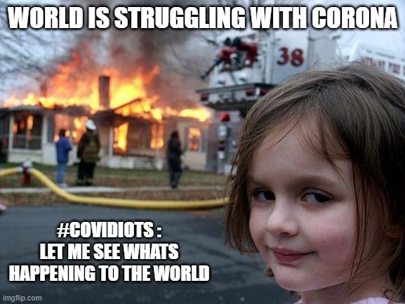 Disaster Girl Meme | WORLD IS STRUGGLING WITH CORONA; #COVIDIOTS : LET ME SEE WHATS HAPPENING TO THE WORLD | image tagged in memes,disaster girl | made w/ Imgflip meme maker
