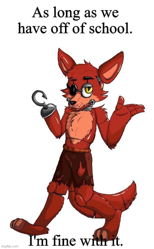 Foxy Shrug | I'm fine with it. As long as we have off of school. | image tagged in foxy shrug | made w/ Imgflip meme maker