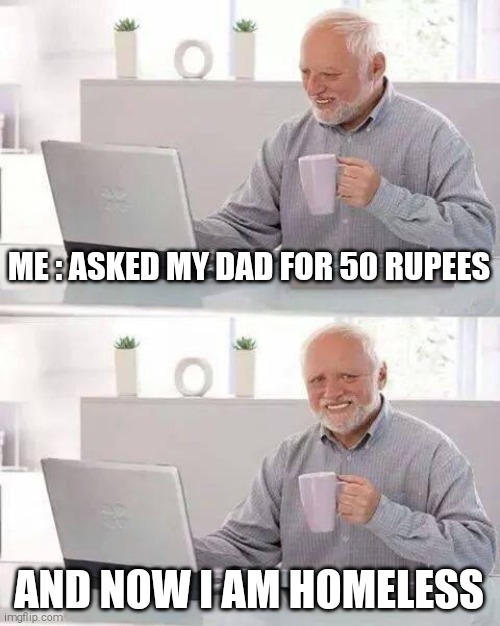 Hide the Pain Harold | ME : ASKED MY DAD FOR 50 RUPEES; AND NOW I AM HOMELESS | image tagged in memes,hide the pain harold | made w/ Imgflip meme maker