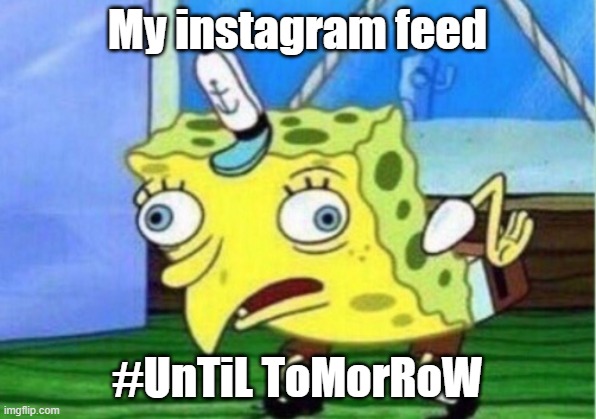 Until Tomorrow | My instagram feed; #UnTiL ToMorRoW | image tagged in memes,mocking spongebob,instagram,until tomorrow | made w/ Imgflip meme maker