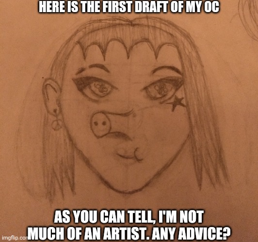 HERE IS THE FIRST DRAFT OF MY OC; AS YOU CAN TELL, I'M NOT MUCH OF AN ARTIST. ANY ADVICE? | made w/ Imgflip meme maker