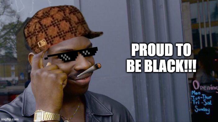 Roll Safe Think About It Meme | PROUD TO BE BLACK!!! | image tagged in memes,roll safe think about it | made w/ Imgflip meme maker
