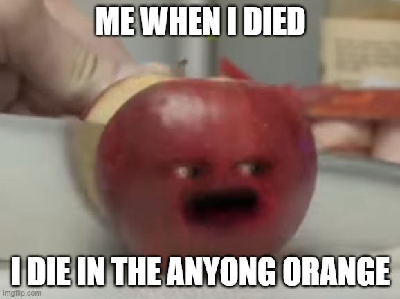 apple die | ME WHEN I DIED; I DIE IN THE ANYONG ORANGE | image tagged in apple die | made w/ Imgflip meme maker