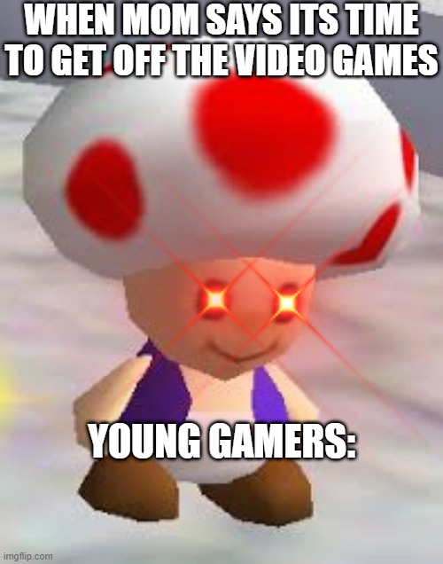 All parents | WHEN MOM SAYS ITS TIME TO GET OFF THE VIDEO GAMES; YOUNG GAMERS: | image tagged in memes | made w/ Imgflip meme maker