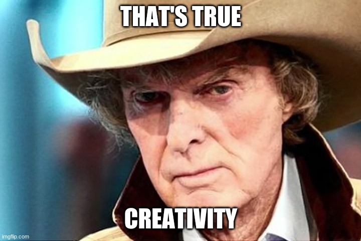 Scowlin' Imus | THAT'S TRUE CREATIVITY | image tagged in scowlin' imus | made w/ Imgflip meme maker