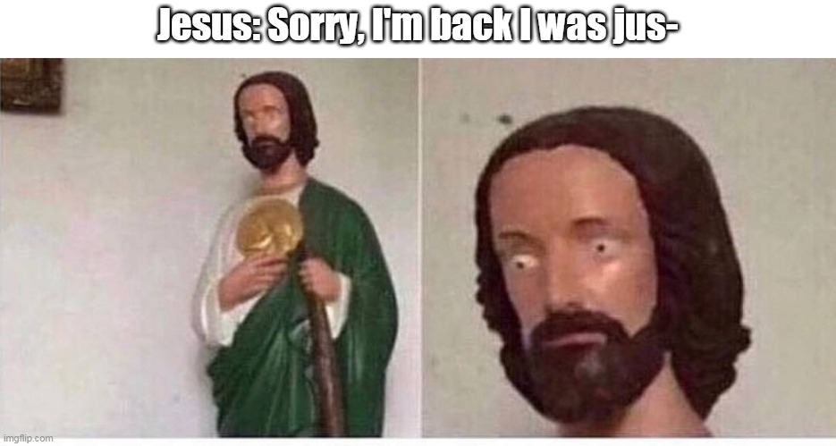 Jesus Coming Back After 3 Months of Vacation | Jesus: Sorry, I'm back I was jus- | image tagged in scared jesus | made w/ Imgflip meme maker