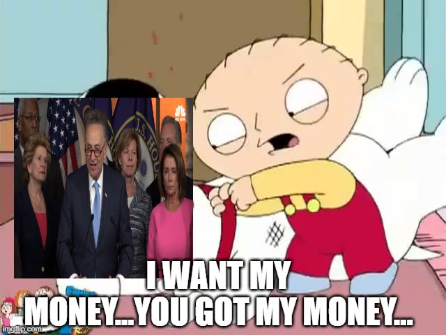Show Me the $$$ | I WANT MY MONEY...YOU GOT MY MONEY... | image tagged in stewie griffin where's my money | made w/ Imgflip meme maker
