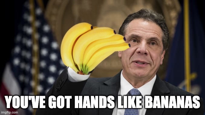 Cuomo Brothers You've Got Hands Like Bananas | YOU'VE GOT HANDS LIKE BANANAS | image tagged in you've got hands like bananas,andrew cuomo | made w/ Imgflip meme maker