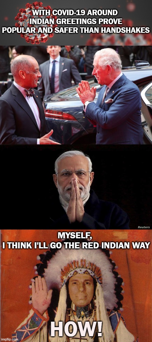 Covid-19 | WITH COVID-19 AROUND 
INDIAN GREETINGS PROVE POPULAR AND SAFER THAN HANDSHAKES; MYSELF, 
I THINK I'LL GO THE RED INDIAN WAY; HOW! | image tagged in greetings,handshake,how | made w/ Imgflip meme maker