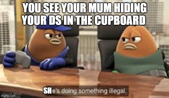 killer bean | YOU SEE YOUR MUM HIDING YOUR DS IN THE CUPBOARD; SH | image tagged in killer bean | made w/ Imgflip meme maker