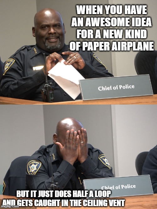 Champaign Chief of Police Anthony Cobb Loses his Paper Airplane | WHEN YOU HAVE AN AWESOME IDEA FOR A NEW KIND OF PAPER AIRPLANE; BUT IT JUST DOES HALF A LOOP AND GETS CAUGHT IN THE CEILING VENT | image tagged in champaign police,chief cobb,anthony cobb,champaign illinois,paper airplane,champaign police department | made w/ Imgflip meme maker