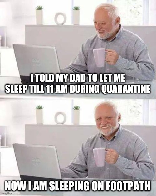 Hide the Pain Harold | I TOLD MY DAD TO LET ME SLEEP TILL 11 AM DURING QUARANTINE; NOW I AM SLEEPING ON FOOTPATH | image tagged in memes,hide the pain harold | made w/ Imgflip meme maker
