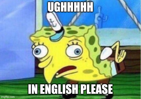 Mocking Spongebob | UGHHHHH; IN ENGLISH PLEASE | image tagged in memes,mocking spongebob | made w/ Imgflip meme maker