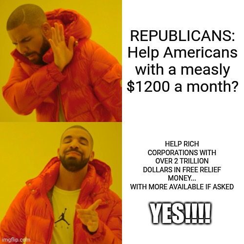Drake Hotline Bling Meme | REPUBLICANS:
Help Americans with a measly $1200 a month? HELP RICH CORPORATIONS WITH OVER 2 TRILLION DOLLARS IN FREE RELIEF MONEY...
WITH MO | image tagged in memes,drake hotline bling | made w/ Imgflip meme maker