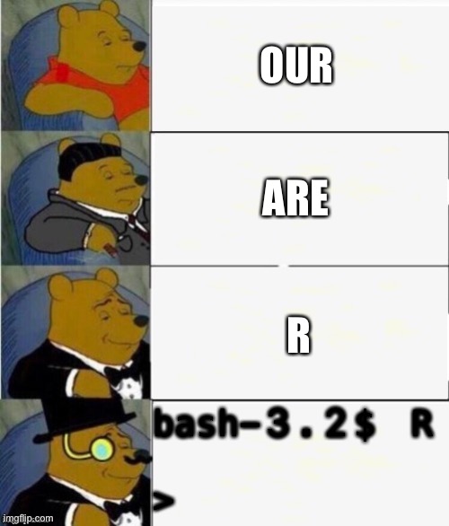 Tuxedo Winnie the Pooh 4 panel | OUR ARE R bash-3.2$ R
 
> | image tagged in tuxedo winnie the pooh 4 panel | made w/ Imgflip meme maker