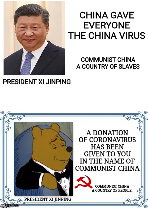 China virus Made In China | CHINA GAVE EVERYONE THE CHINA VIRUS; COMMUNIST CHINA A COUNTRY OF SLAVES; PRESIDENT XI JINPING | image tagged in coronavirus,xi jinping,tuxedo winnie the pooh,political meme,made in china,china virus | made w/ Imgflip meme maker