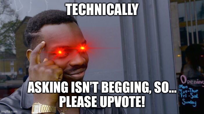 Just asking... | TECHNICALLY; ASKING ISN’T BEGGING, SO...
PLEASE UPVOTE! | image tagged in memes,roll safe think about it | made w/ Imgflip meme maker