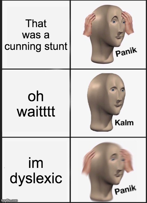 Panik Kalm Panik | That was a cunning stunt; oh waitttt; im dyslexic | image tagged in memes,panik kalm panik | made w/ Imgflip meme maker