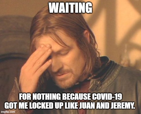 Frustrated Boromir Meme | WAITING; FOR NOTHING BECAUSE COVID-19 GOT ME LOCKED UP LIKE JUAN AND JEREMY. | image tagged in memes,frustrated boromir | made w/ Imgflip meme maker