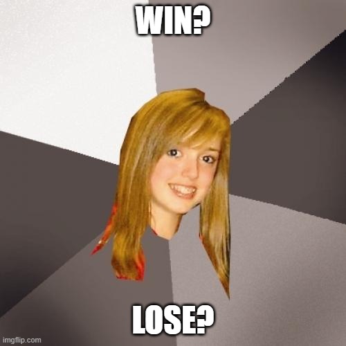 Musically Oblivious 8th Grader | WIN? LOSE? | image tagged in memes,musically oblivious 8th grader | made w/ Imgflip meme maker