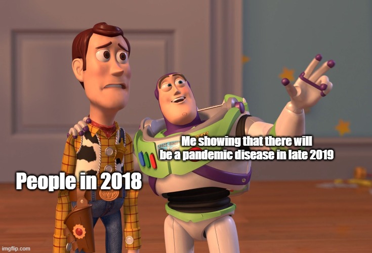 X, X Everywhere Meme | Me showing that there will be a pandemic disease in late 2019; People in 2018 | image tagged in memes,x x everywhere | made w/ Imgflip meme maker