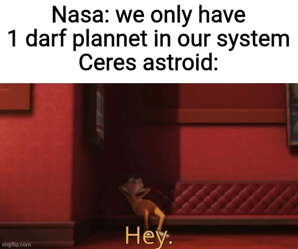 Nasa: we only have 1 darf plannet in our system
Ceres astroid: | image tagged in ceres,astroid,memes,nasa | made w/ Imgflip meme maker