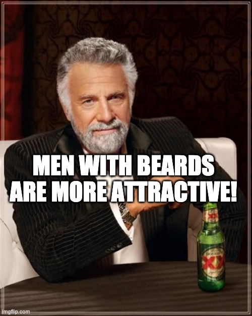 Men with beards are more attractive! | MEN WITH BEARDS ARE MORE ATTRACTIVE! | image tagged in memes,the most interesting man in the world | made w/ Imgflip meme maker