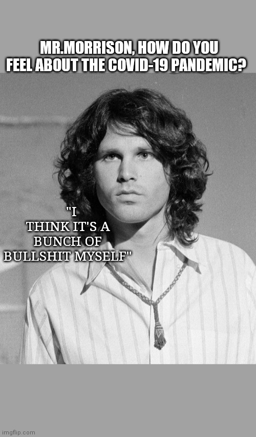 IF JIM WAS STILL WITH US... | MR.MORRISON, HOW DO YOU FEEL ABOUT THE COVID-19 PANDEMIC? "I THINK IT'S A BUNCH OF BULLSHIT MYSELF" | image tagged in doors,poetry,common sense | made w/ Imgflip meme maker