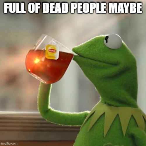But That's None Of My Business Meme | FULL OF DEAD PEOPLE MAYBE | image tagged in memes,but thats none of my business,kermit the frog | made w/ Imgflip meme maker