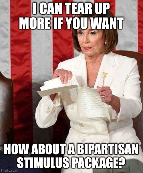Pelosi rips SOTU speech | I CAN TEAR UP MORE IF YOU WANT; HOW ABOUT A BIPARTISAN STIMULUS PACKAGE? | image tagged in pelosi rips sotu speech | made w/ Imgflip meme maker