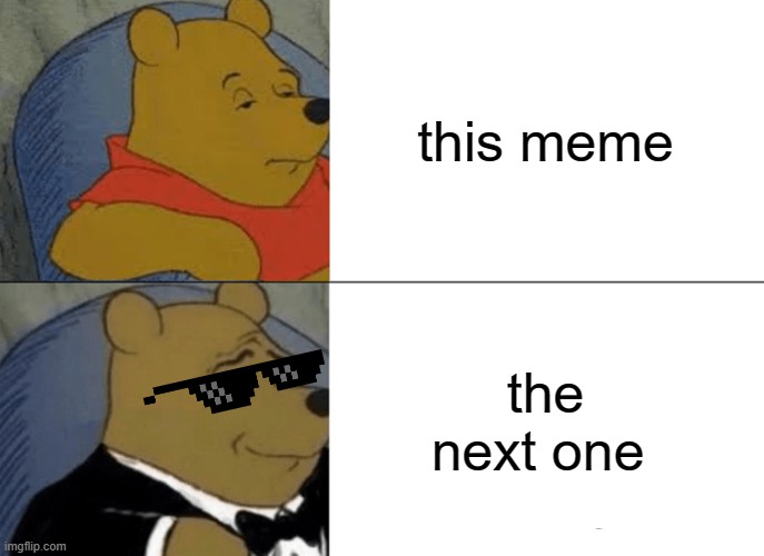 Tuxedo Winnie The Pooh Meme | this meme; the next one | image tagged in memes,tuxedo winnie the pooh | made w/ Imgflip meme maker