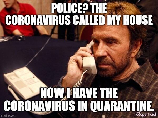 Chuck Norris Phone | POLICE? THE CORONAVIRUS CALLED MY HOUSE; NOW I HAVE THE CORONAVIRUS IN QUARANTINE. | image tagged in memes,chuck norris phone,chuck norris | made w/ Imgflip meme maker