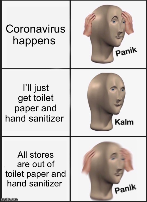 Panik Kalm Panik | Coronavirus happens; I’ll just get toilet paper and hand sanitizer; All stores are out of toilet paper and hand sanitizer | image tagged in memes,panik kalm panik,stonks,coronavirus,toilet,toilet paper | made w/ Imgflip meme maker