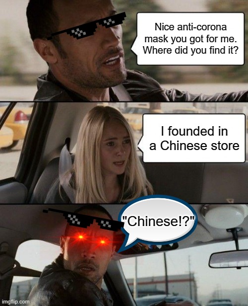 The Rock Driving | Nice anti-corona mask you got for me. Where did you find it? I founded in a Chinese store; "Chinese!?" | image tagged in memes,the rock driving | made w/ Imgflip meme maker