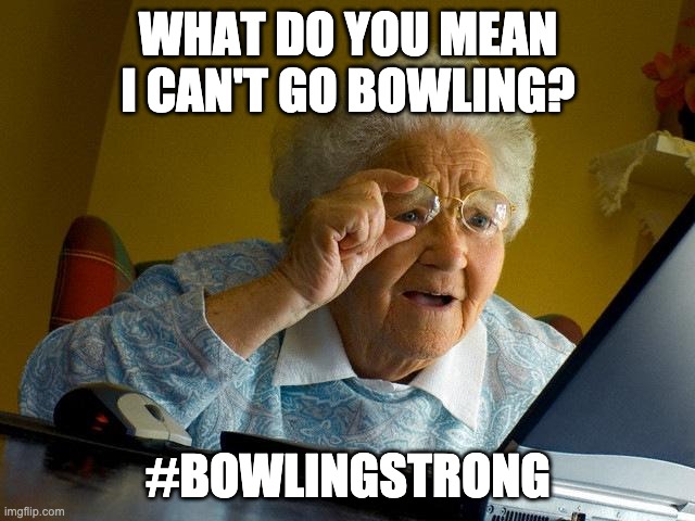 Grandma Finds The Internet | WHAT DO YOU MEAN I CAN'T GO BOWLING? #BOWLINGSTRONG | image tagged in memes,grandma finds the internet | made w/ Imgflip meme maker