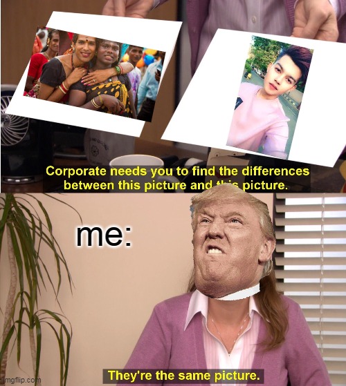 They're The Same Picture Meme | me: | image tagged in memes,they're the same picture | made w/ Imgflip meme maker