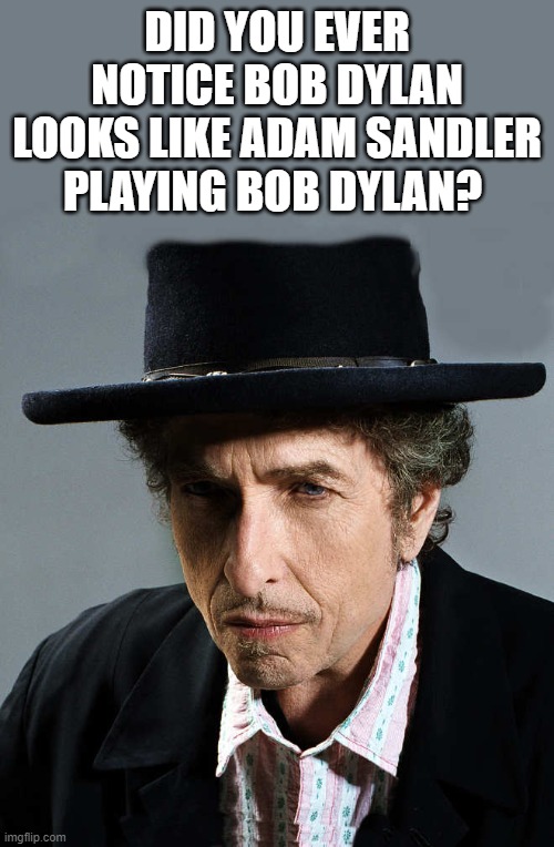 Did you ever notice Bob Dylan looks like Adam sandler playing Bob Dylan? | DID YOU EVER NOTICE BOB DYLAN LOOKS LIKE ADAM SANDLER PLAYING BOB DYLAN? | image tagged in bob dylan,adam sandler | made w/ Imgflip meme maker
