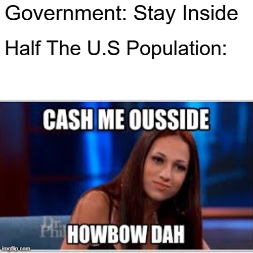 its pretty true | Government: Stay Inside; Half The U.S Population: | image tagged in memes,coronavirus | made w/ Imgflip meme maker