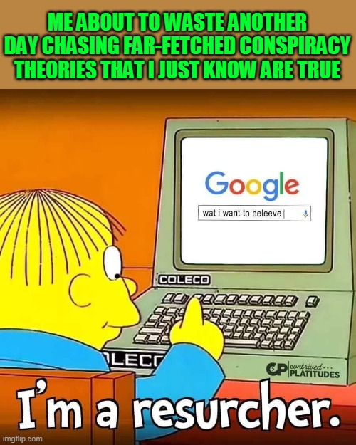 The Truth Is Out There....Somewhere |  ME ABOUT TO WASTE ANOTHER DAY CHASING FAR-FETCHED CONSPIRACY THEORIES THAT I JUST KNOW ARE TRUE | image tagged in memes,the truth is out there,conspiracy theories,conspiracy theory,the simpsons,simpsons | made w/ Imgflip meme maker