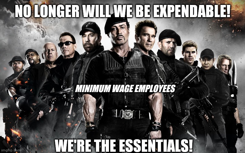 Expendables | NO LONGER WILL WE BE EXPENDABLE! MINIMUM WAGE EMPLOYEES; WE'RE THE ESSENTIALS! | image tagged in expendables | made w/ Imgflip meme maker