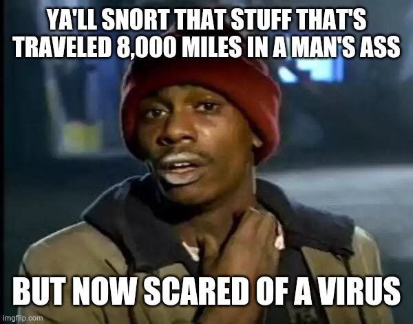 Y'all Got Any More Of That | YA'LL SNORT THAT STUFF THAT'S TRAVELED 8,000 MILES IN A MAN'S ASS; BUT NOW SCARED OF A VIRUS | image tagged in memes,y'all got any more of that | made w/ Imgflip meme maker