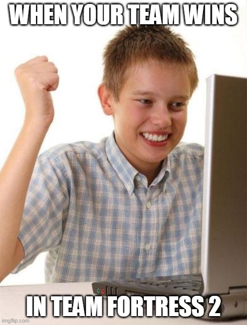 First Day On The Internet Kid | WHEN YOUR TEAM WINS; IN TEAM FORTRESS 2 | image tagged in memes,first day on the internet kid | made w/ Imgflip meme maker