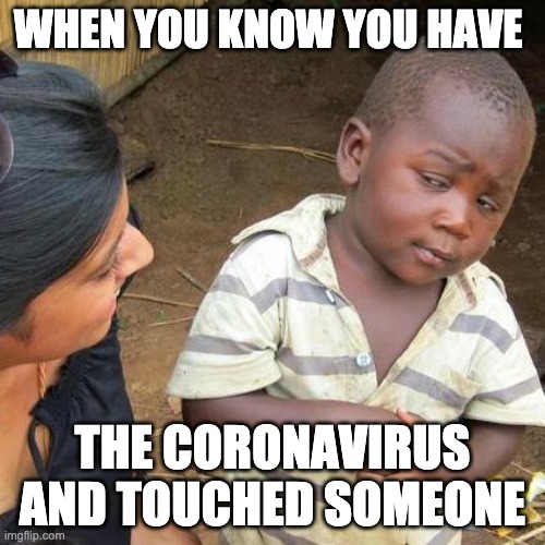 Third World Skeptical Kid Meme | WHEN YOU KNOW YOU HAVE; THE CORONAVIRUS AND TOUCHED SOMEONE | image tagged in memes,third world skeptical kid | made w/ Imgflip meme maker