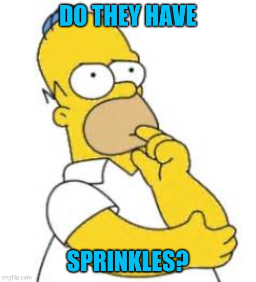 Homer Simpson Hmmmm | DO THEY HAVE SPRINKLES? | image tagged in homer simpson hmmmm | made w/ Imgflip meme maker