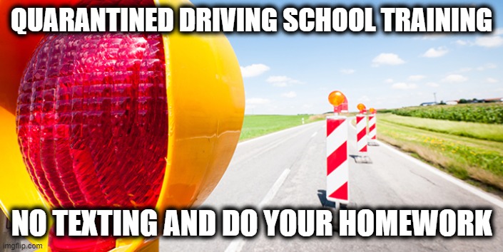 QUARANTINED DRIVING SCHOOL TRAINING; NO TEXTING AND DO YOUR HOMEWORK | image tagged in quarantine,homeschool,coronavirus,texting,homework | made w/ Imgflip meme maker