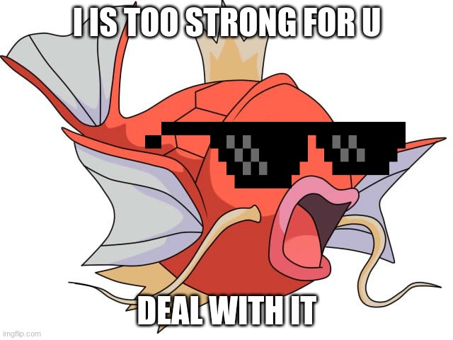 Magikarp Pokemon |  I IS TOO STRONG FOR U; DEAL WITH IT | image tagged in magikarp pokemon | made w/ Imgflip meme maker