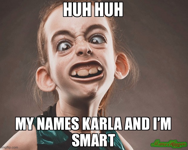 My Name Karla! | image tagged in smart,funny,memes,fun,teeth | made w/ Imgflip meme maker