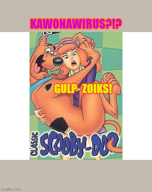 Don't infect the Scoob | KAWONAWIRUS?!? GULP- ZOIKS! | image tagged in scooby doo,disaster,comics/cartoons,omg | made w/ Imgflip meme maker