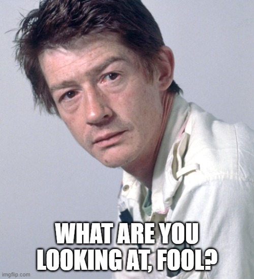 Kane is so rude | WHAT ARE YOU LOOKING AT, FOOL? | image tagged in john hurt | made w/ Imgflip meme maker