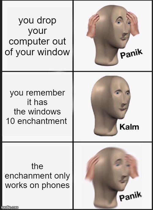 Panik Kalm Panik | you drop your computer out of your window; you remember it has the windows 10 enchantment; the enchanment only works on phones | image tagged in memes,panik kalm panik | made w/ Imgflip meme maker